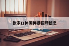 泰州张家口休闲伴游雇用信息(张家口休闲伴游雇用信息最新)