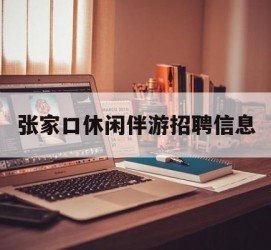 泰州张家口休闲伴游雇用信息(张家口休闲伴游雇用信息最新)