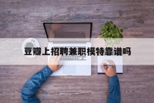 泰州豆瓣上雇用兼职模特靠谱吗的简单介绍