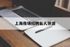 泰州上海夜场雇用私家伴游(上海雇用高端伴游一天20万)