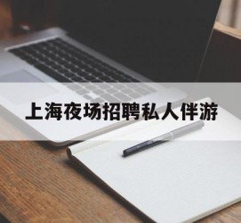 泰州上海夜场雇用私家伴游(上海雇用高端伴游一天20万)