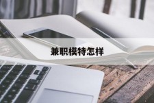 泰州兼职模特如何(哪里能够做模特兼职工做)