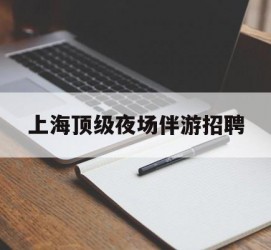 泰州上海顶级夜场伴游雇用(上海顶级夜场伴游雇用网)