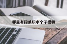 泰州哪里有招兼职小个子模特(哪里有招兼职小个子模特的)