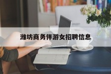 泰州潍坊商务伴游女雇用信息的简单介绍