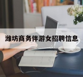 泰州潍坊商务伴游女雇用信息的简单介绍