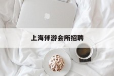 泰州上海伴游会所雇用(上海伴游雇用月入20)