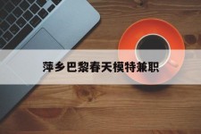 泰州萍乡巴黎春天模特兼职(萍乡巴黎春天模特兼职雇用)