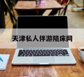 泰州天津私家伴游陪床网的简单介绍