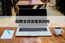 泰州雇用女伴游是实的吗(私家伴游雇用信息是实的吗)