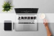 泰州上海伴游兼职(上海伴游雇用是实的吗)