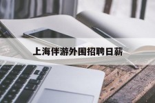 泰州上海伴游外围雇用日薪(上海雇用伴游年薪8000万)