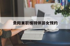 泰州贵阳兼职模特伴游女预约的简单介绍